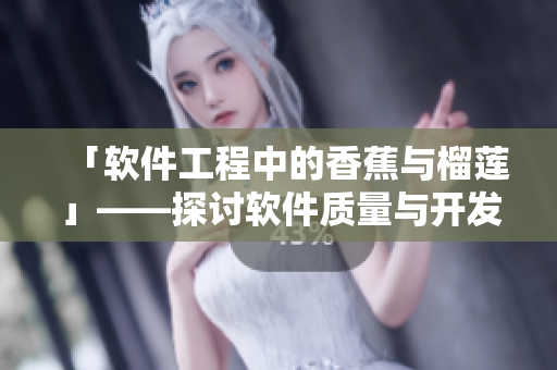 「软件工程中的香蕉与榴莲」——探讨软件质量与开发效率的关系 「软件工程中的香蕉与榴莲」——探讨软件质量与开发效率的关系