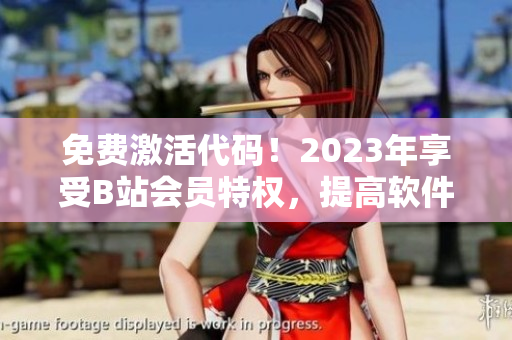 免费激活代码！2023年享受B站会员特权，提高软件用户体验
