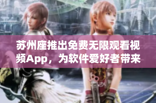 苏州座推出免费无限观看视频App,为软件爱好者带来最佳娱乐享受 苏州座推出免费无限观看视频App,为软件爱好者带来最佳娱乐享受