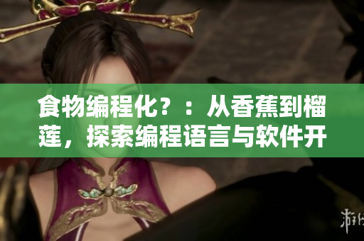 食物编程化?:从香蕉到榴莲,探索编程语言与软件开发的共通之处 食物编程化?:从香蕉到榴莲,探索编程语言与软件开发的共通之处