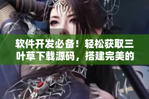 软件开发必备！轻松获取三叶草下载源码，搭建完美的开发环境