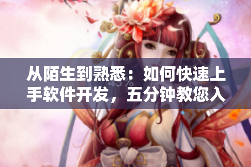 从陌生到熟悉：如何快速上手软件开发，五分钟教您入门！
