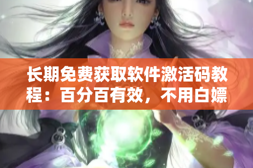 长期免费获取软件激活码教程：百分百有效，不用白嫖！