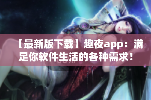 【最新版下载】趣夜app：满足你软件生活的各种需求！