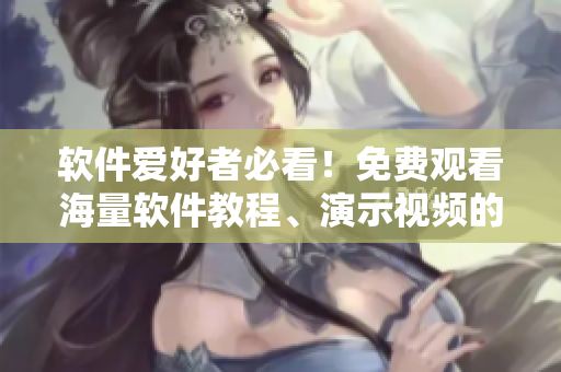 软件爱好者必看！免费观看海量软件教程、演示视频的视频平台现已上线！