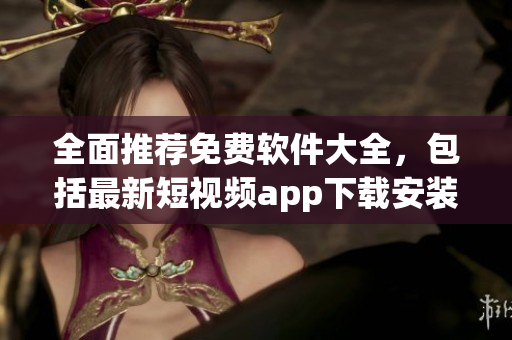 全面推荐免费软件大全,包括最新短视频app下载安装方法! 全面推荐免费软件大全,包括最新短视频app下载安装方法!