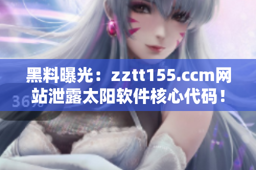 黑料曝光：zztt155.ccm网站泄露太阳软件核心代码！