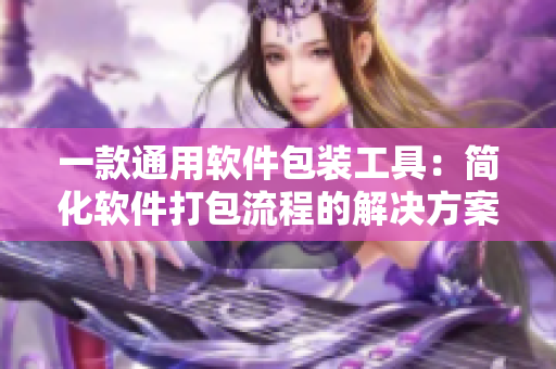 一款通用软件包装工具:简化软件打包流程的解决方案 一款通用软件包装工具:简化软件打包流程的解决方案