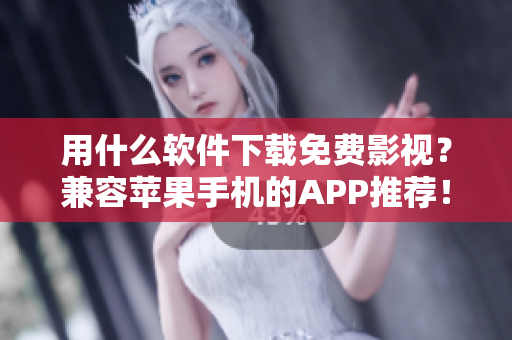 用什么软件下载免费影视？兼容苹果手机的APP推荐！