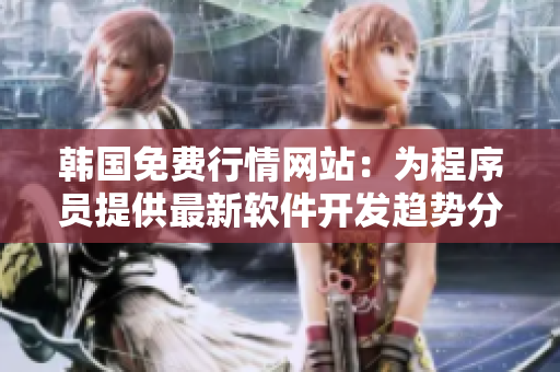 韩国免费行情网站:为程序员提供最新软件开发趋势分析与实时市场行情 韩国免费行情网站:为程序员提供最新软件开发趋势分析与实时市场行情