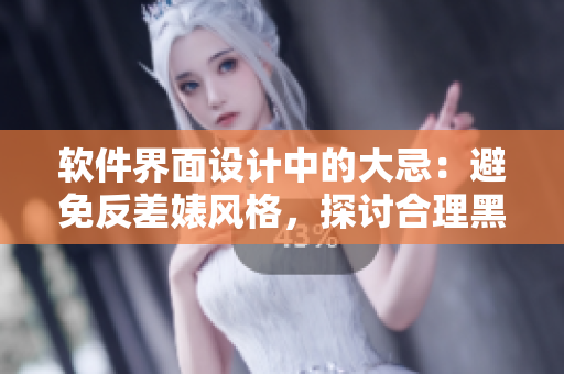 软件界面设计中的大忌:避免反差婊风格,探讨合理黑料运用 软件界面设计中的大忌:避免反差婊风格,探讨合理黑料运用