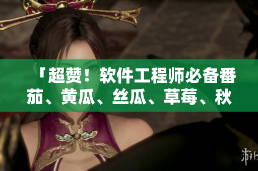 「超赞！软件工程师必备番茄、黄瓜、丝瓜、草莓、秋葵大全」