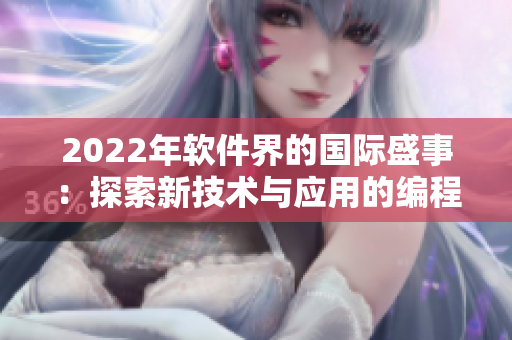 2022年软件界的国际盛事:探索新技术与应用的编程盛会 2022年软件界的国际盛事:探索新技术与应用的编程盛会