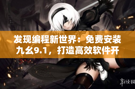 发现编程新世界：免费安装九幺9.1，打造高效软件开发环境