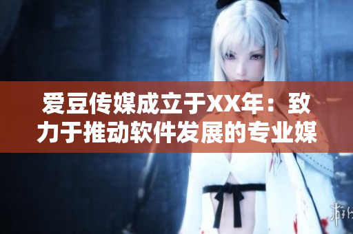 爱豆传媒成立于XX年：致力于推动软件发展的专业媒体