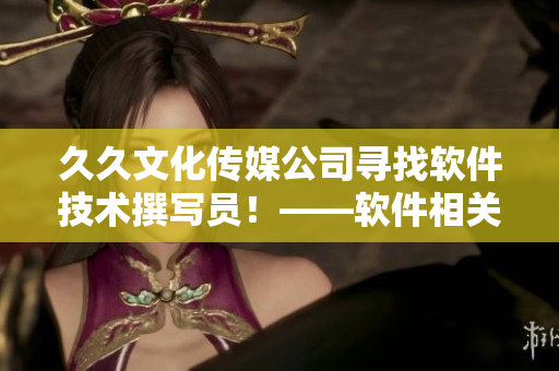 久久文化传媒公司寻找软件技术撰写员！——软件相关文章写作机会！