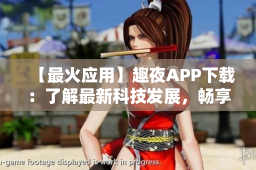 【最火应用】趣夜APP下载：了解最新科技发展，畅享全新软件体验！
