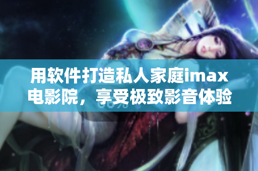 用软件打造私人家庭imax电影院，享受极致影音体验