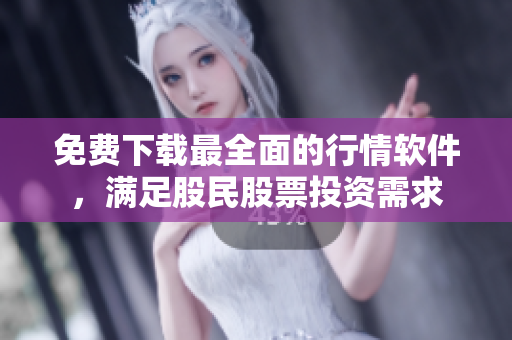 免费下载最全面的行情软件,满足股民股票投资需求 免费下载最全面的行情软件,满足股民股票投资需求