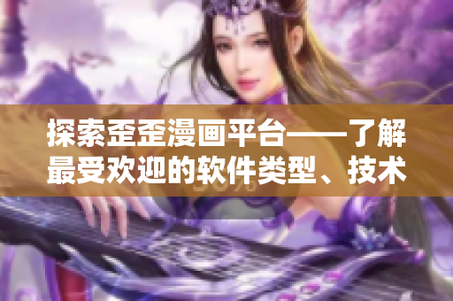 探索歪歪漫画平台——了解最受欢迎的软件类型、技术及特色功能