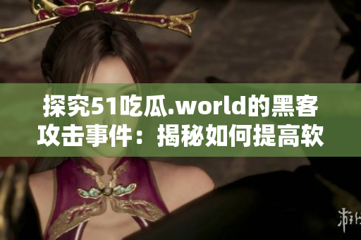 探究51吃瓜.world的黑客攻击事件：揭秘如何提高软件安全性