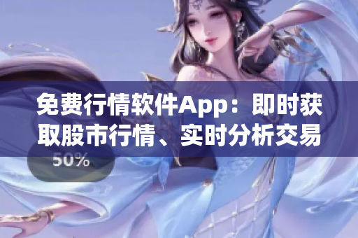 免费行情软件App：即时获取股市行情、实时分析交易策略