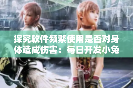 探究软件频繁使用是否对身体造成伤害：每日开发小兔兔是否有福利？