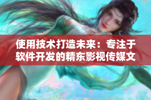 使用技术打造未来：专注于软件开发的精东影视传媒文化管理公司