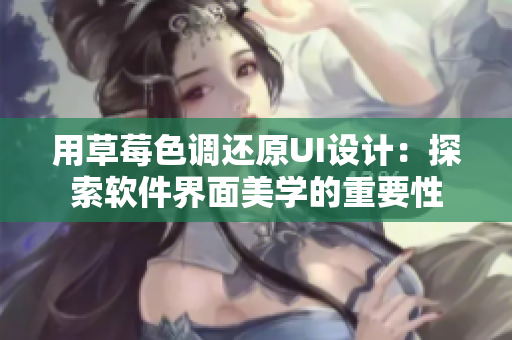 用草莓色调还原UI设计:探索软件界面美学的重要性 用草莓色调还原UI设计:探索软件界面美学的重要性