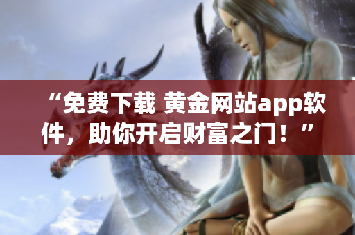 “免费下载 黄金网站app软件，助你开启财富之门！”