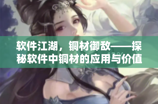 软件江湖，铜材御敌——探秘软件中铜材的应用与价值