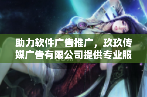 助力软件广告推广，玖玖传媒广告有限公司提供专业服务