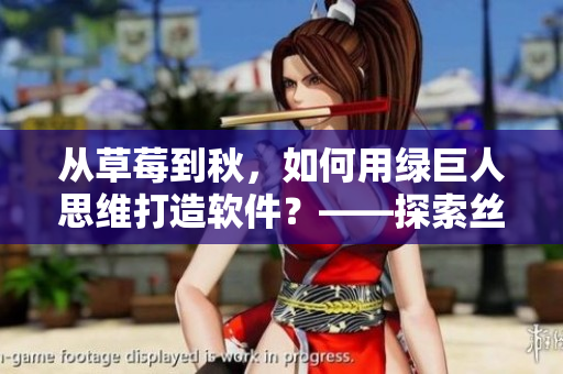 从草莓到秋，如何用绿巨人思维打造软件？——探索丝瓜式创新的独特方法！