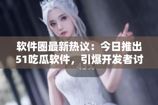 软件圈最新热议:今日推出51吃瓜软件,引爆开发者讨论 软件圈最新热议:今日推出51吃瓜软件,引爆开发者讨论
