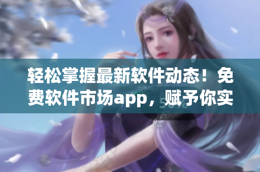 轻松掌握最新软件动态!免费软件市场app,赋予你实时行情和详尽讯息 轻松掌握最新软件动态!免费软件市场app,赋予你实时行情和详尽讯息