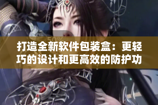 打造全新软件包装盒:更轻巧的设计和更高效的防护功能 打造全新软件包装盒:更轻巧的设计和更高效的防护功能