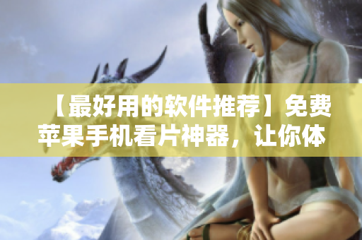 【最好用的软件推荐】免费苹果手机看片神器，让你体验顶级视频观影感！
