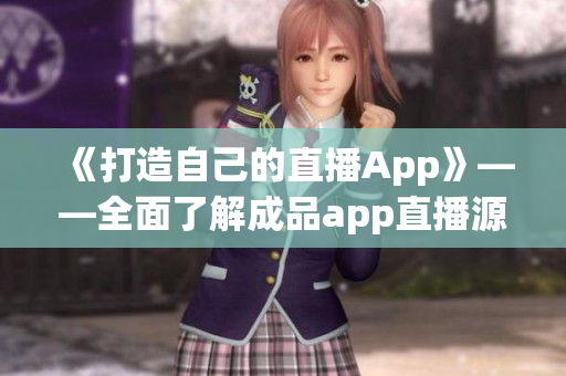 《打造自己的直播App》——全面了解成品app直播源码 《打造自己的直播App》——全面了解成品app直播源码