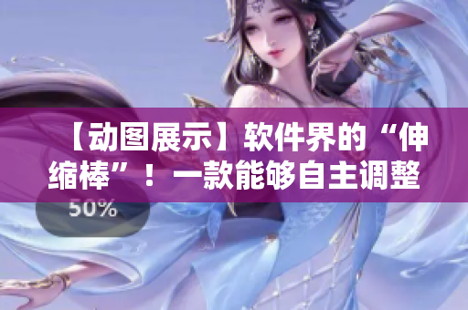 【动图展示】软件界的“伸缩棒”！一款能够自主调整功能的现代化软件引擎