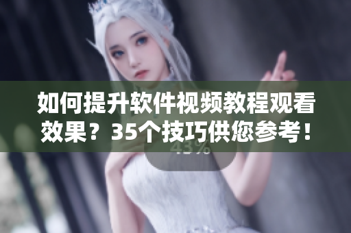 如何提升软件视频教程观看效果？35个技巧供您参考！