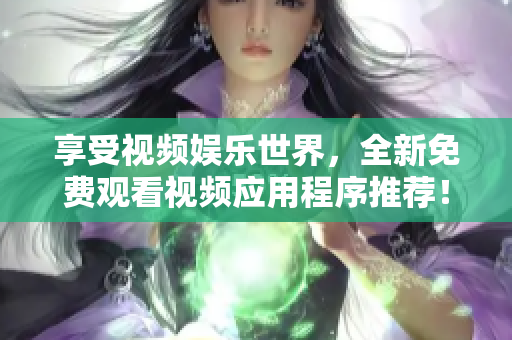 享受视频娱乐世界,全新免费观看视频应用程序推荐! 享受视频娱乐世界,全新免费观看视频应用程序推荐!