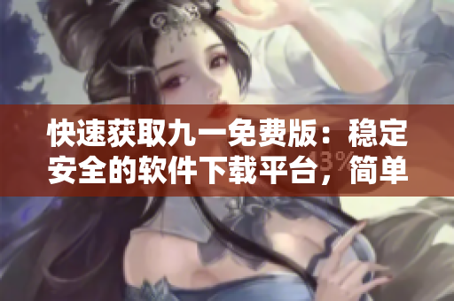 快速获取九一免费版：稳定安全的软件下载平台，简单步骤轻松安装！