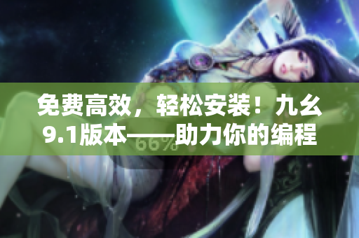 免费高效，轻松安装！九幺9.1版本——助力你的编程开发之路