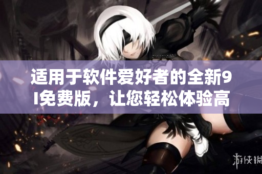 适用于软件爱好者的全新9I免费版，让您轻松体验高效编程