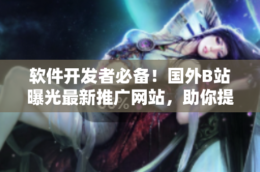 软件开发者必备！国外B站曝光最新推广网站，助你提升技能水平