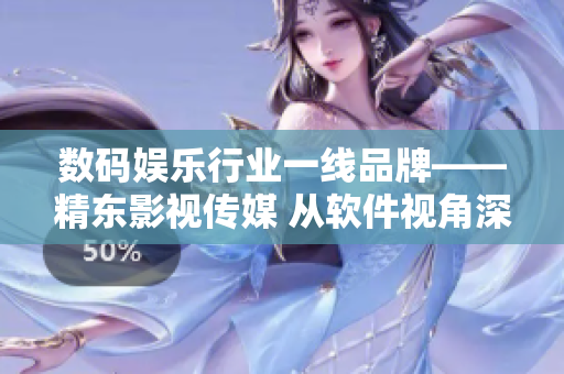 数码娱乐行业一线品牌——精东影视传媒 从软件视角深挖产业价值