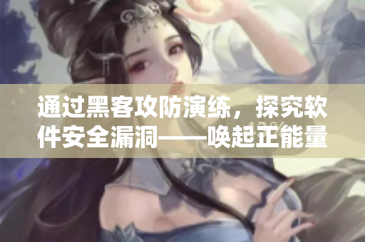 通过黑客攻防演练,探究软件安全漏洞——唤起正能量的翡翠手镯 通过黑客攻防演练,探究软件安全漏洞——唤起正能量的翡翠手镯