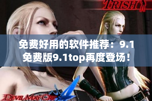 免费好用的软件推荐：9.1免费版9.1top再度登场！