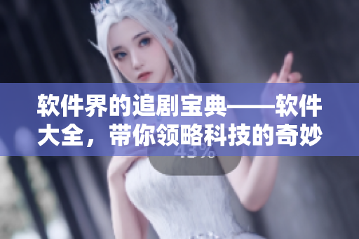 软件界的追剧宝典——软件大全，带你领略科技的奇妙之处！