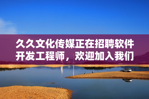 久久文化传媒正在招聘软件开发工程师，欢迎加入我们！